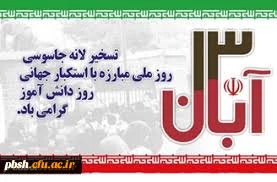 روز 13 آبان، روز ملی مبارزه با استکبار جهانی و روز دانش آموز گرامی باد.