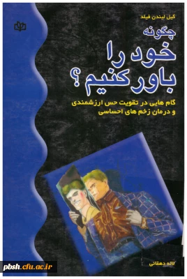 به مناسبت هفته کتاب و کتابخوانی:

کتاب چگونه خود را باور کنیم؟ گام هایی در تقویت حس ارزشمندی و درمان زخم های احساسی