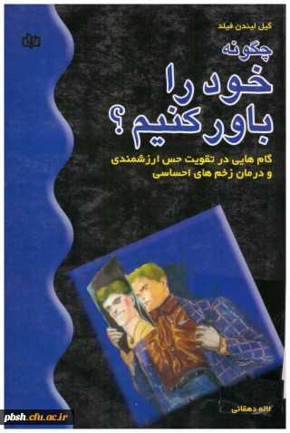 به مناسبت هفته کتاب و کتابخوانی:

کتاب چگونه خود را باور کنیم؟ گام هایی در تقویت حس ارزشمندی و درمان زخم های احساسی